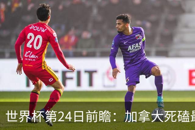 世界杯第24日前瞻：加拿大死磕最大苦主 姆巴佩冲击里程碑