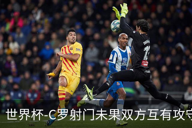 世界杯-C罗射门未果双方互有攻守 半场葡萄牙0-0哥伦比亚