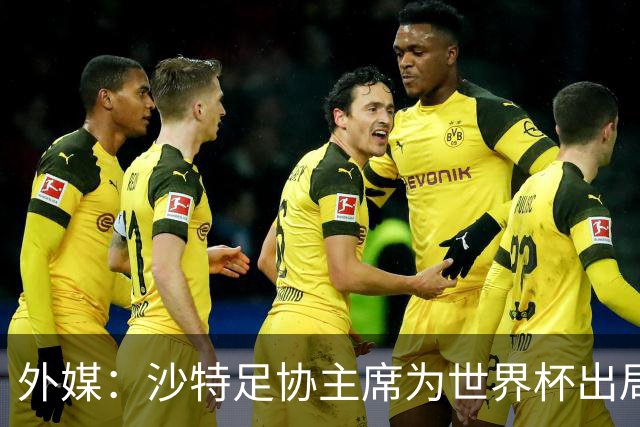 外媒：沙特足协主席为世界杯出局担责辞职 足协不会因此出现真空