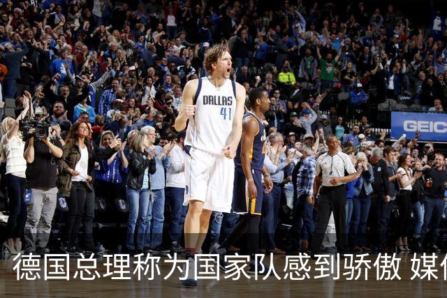 德国总理称为国家队感到骄傲 媒体人怒批：活在平行世界