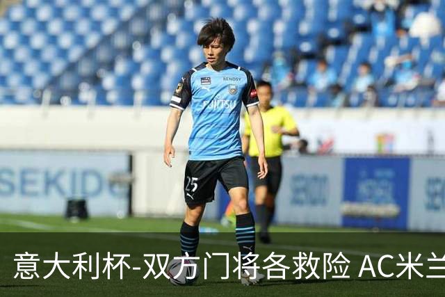 意大利杯-双方门将各救险 AC米兰主场平国际米兰