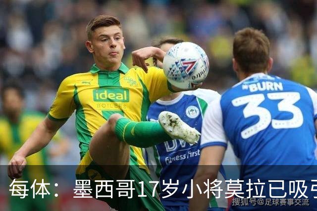 每体：墨西哥17岁小将莫拉已吸引皇马、巴萨及曼联的兴趣