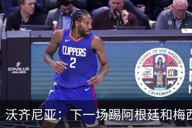 沃齐尼亚：下一场踢阿根廷和梅西是终极荣耀，出线那一刻我乐疯了