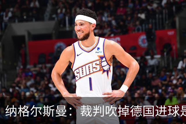 纳格尔斯曼：裁判吹掉德国进球是丑闻 我绝不会辞职的