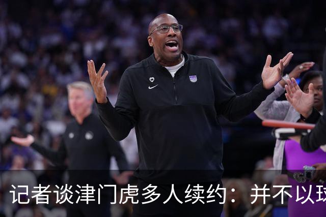 记者谈津门虎多人续约：并不以球队留在中超为前提