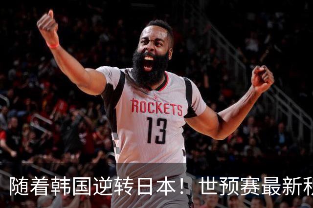 随着韩国逆转日本！世预赛最新积分榜：中国男篮位列第三晋级 省队居末位