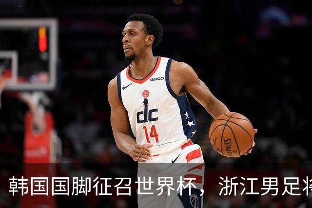 韩国国脚征召世界杯，浙江男足将获得可观补偿