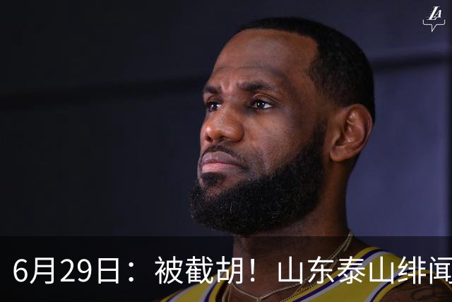 6月29日：被截胡！山东泰山绯闻外援遭西甲豪门争抢，夏窗换外援又泡汤了